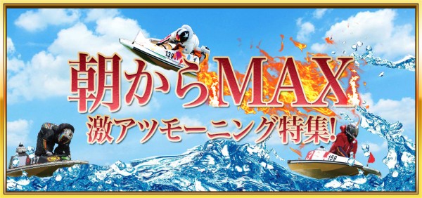 競艇セントラルの朝からMAX